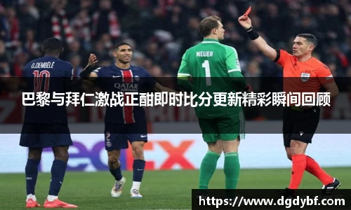 巴黎与拜仁激战正酣即时比分更新精彩瞬间回顾